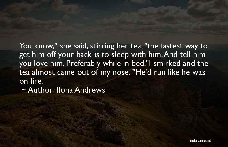 Ilona Andrews Quotes: You Know, She Said, Stirring Her Tea, The Fastest Way To Get Him Off Your Back Is To Sleep With
