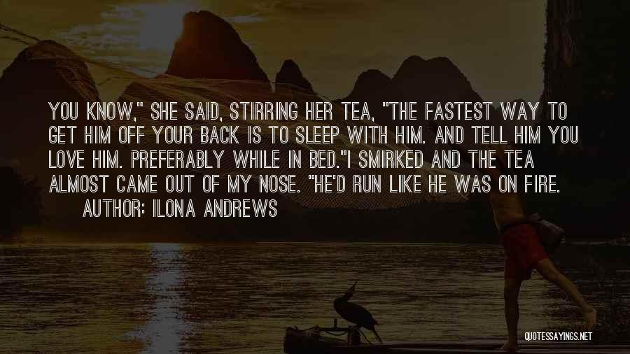 Ilona Andrews Quotes: You Know, She Said, Stirring Her Tea, The Fastest Way To Get Him Off Your Back Is To Sleep With