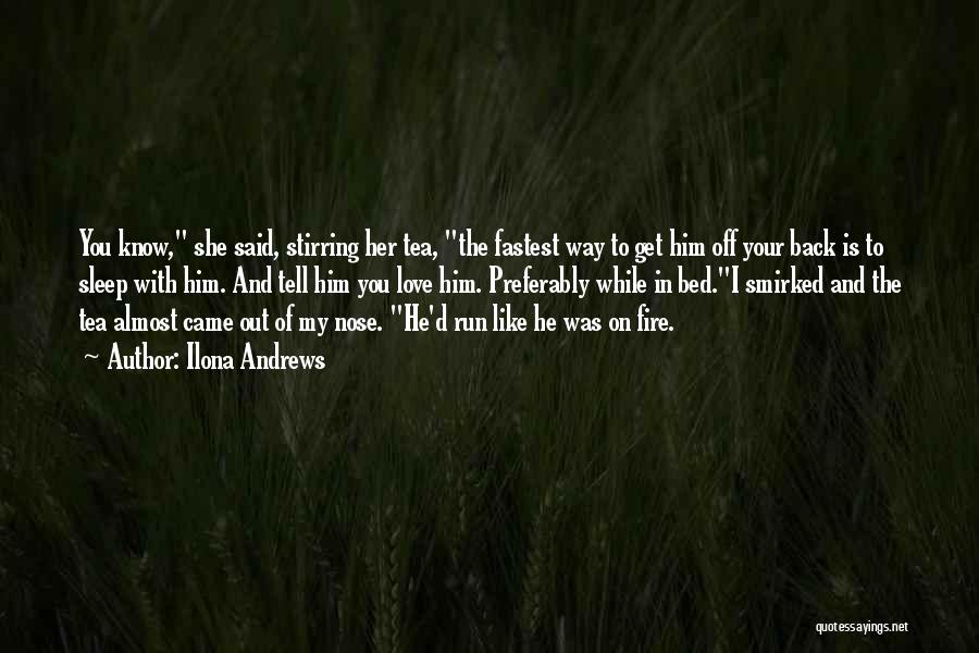Ilona Andrews Quotes: You Know, She Said, Stirring Her Tea, The Fastest Way To Get Him Off Your Back Is To Sleep With