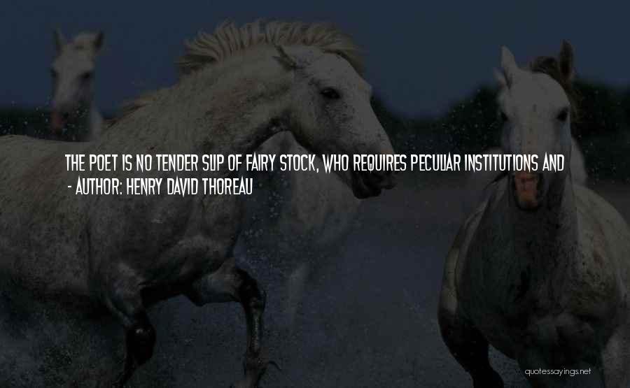 Henry David Thoreau Quotes: The Poet Is No Tender Slip Of Fairy Stock, Who Requires Peculiar Institutions And Edicts For His Defense, But The