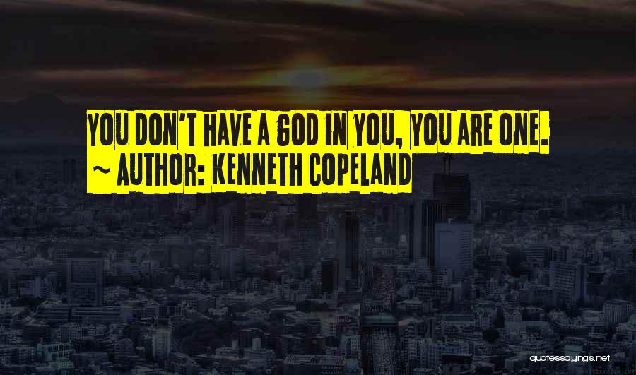 Kenneth Copeland Quotes: You Don't Have A God In You, You Are One.