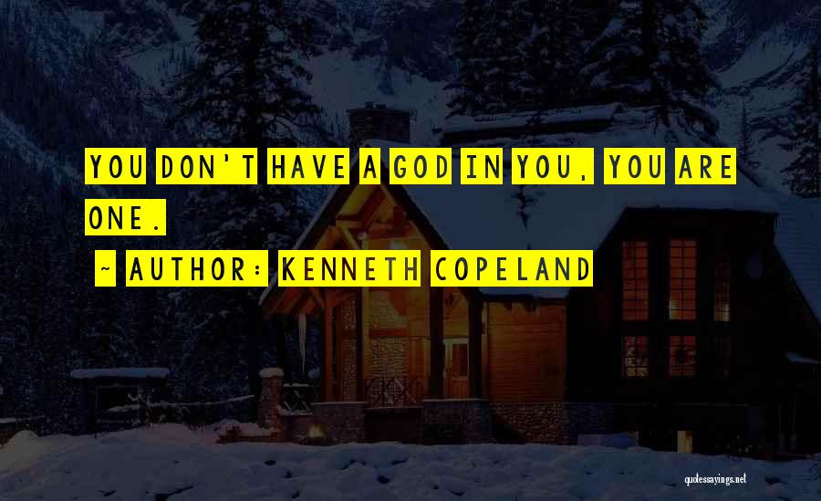 Kenneth Copeland Quotes: You Don't Have A God In You, You Are One.