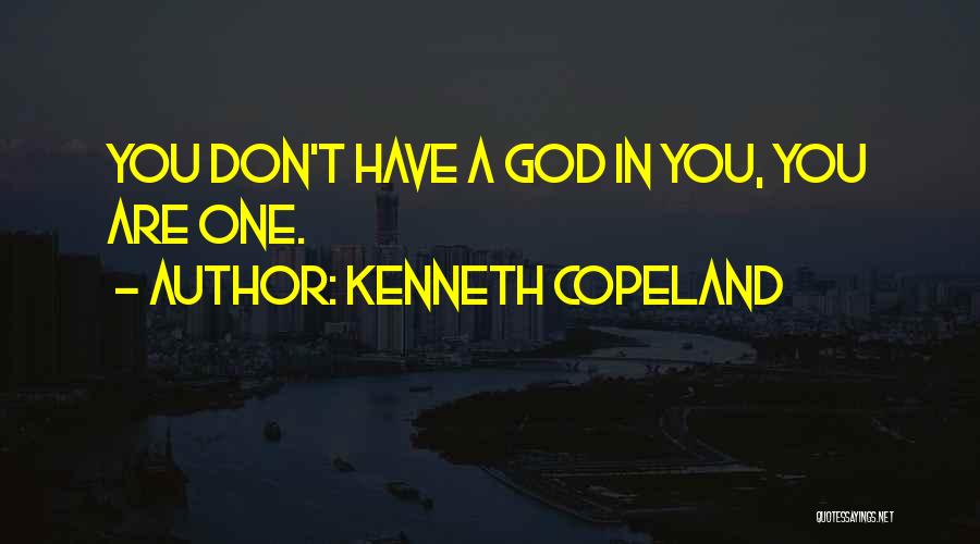 Kenneth Copeland Quotes: You Don't Have A God In You, You Are One.