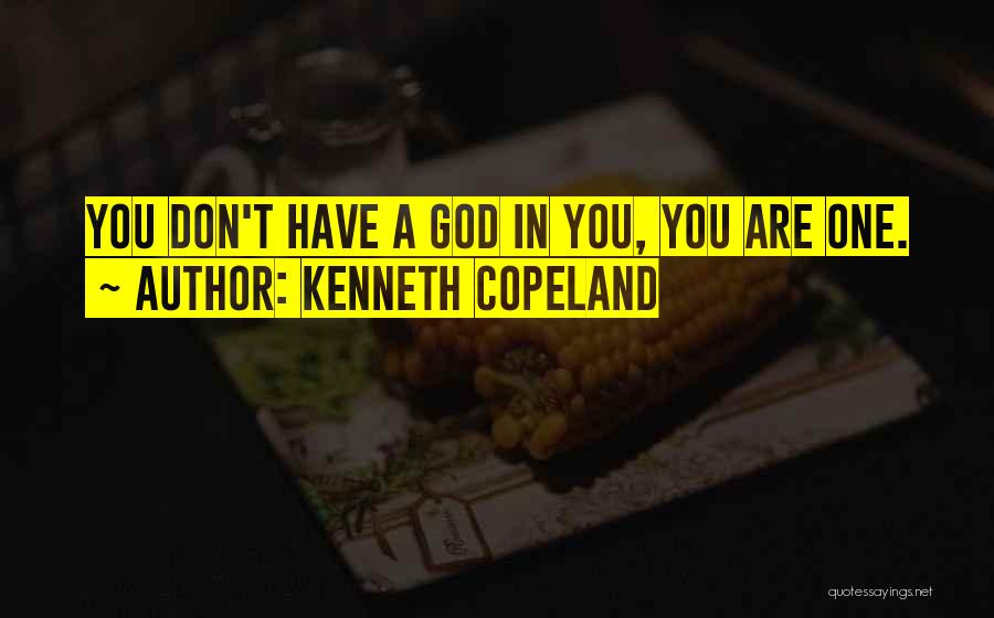 Kenneth Copeland Quotes: You Don't Have A God In You, You Are One.