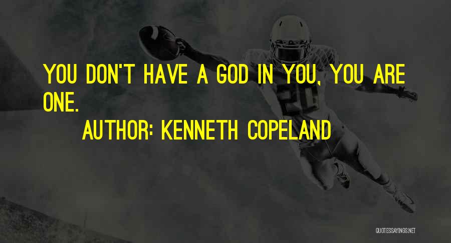 Kenneth Copeland Quotes: You Don't Have A God In You, You Are One.