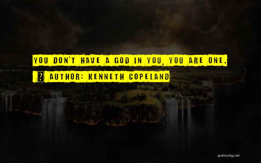 Kenneth Copeland Quotes: You Don't Have A God In You, You Are One.