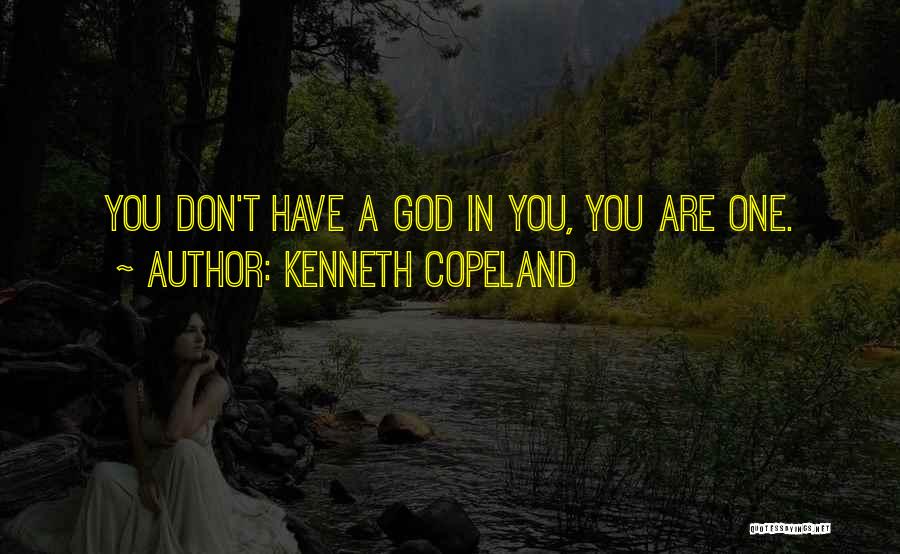 Kenneth Copeland Quotes: You Don't Have A God In You, You Are One.