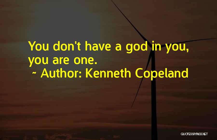 Kenneth Copeland Quotes: You Don't Have A God In You, You Are One.