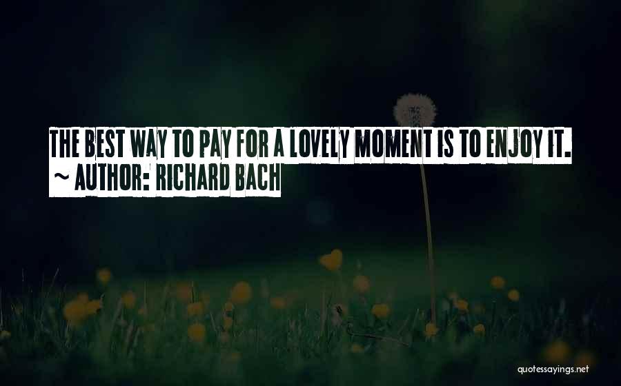 Richard Bach Quotes: The Best Way To Pay For A Lovely Moment Is To Enjoy It.