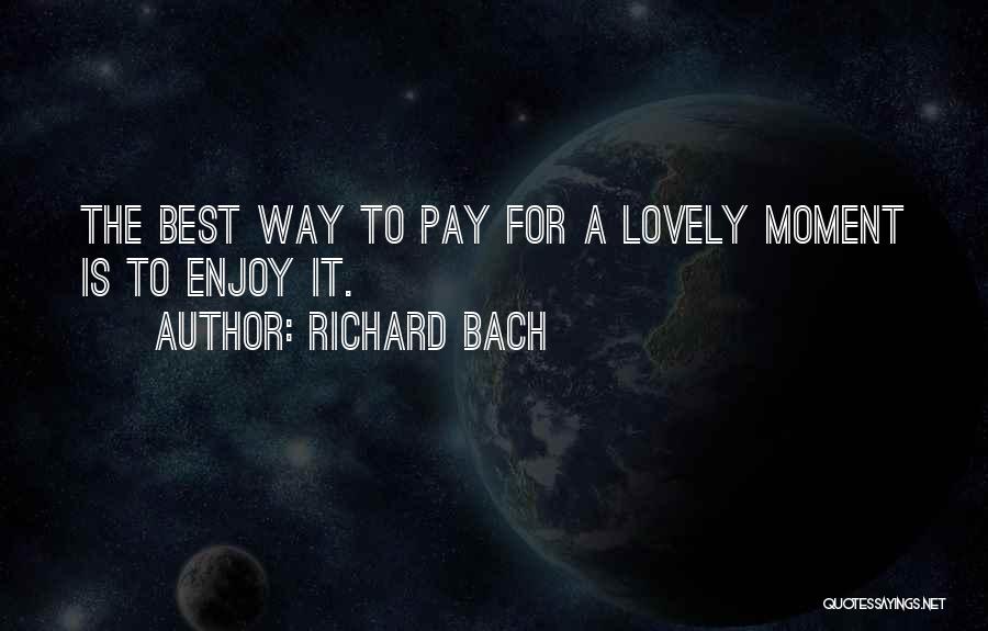 Richard Bach Quotes: The Best Way To Pay For A Lovely Moment Is To Enjoy It.