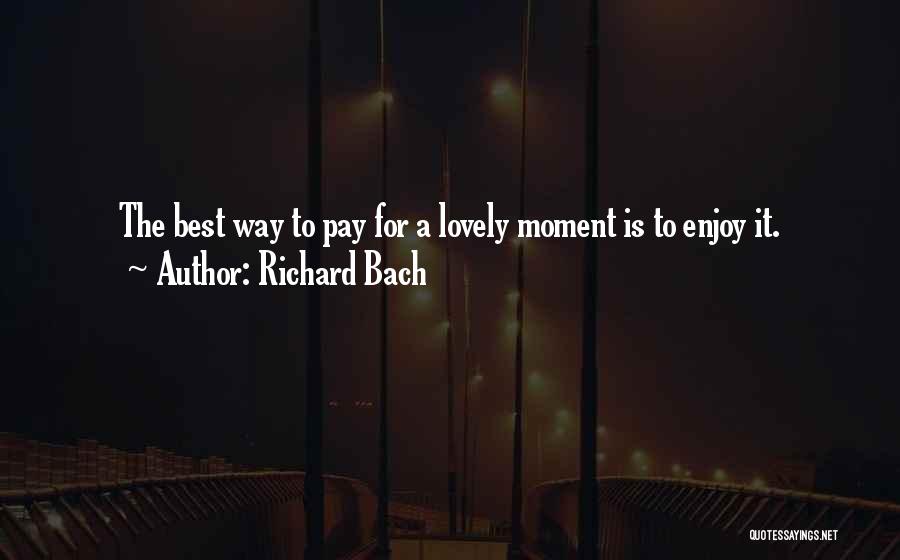 Richard Bach Quotes: The Best Way To Pay For A Lovely Moment Is To Enjoy It.