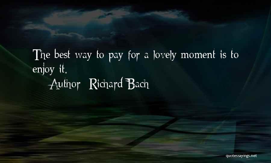 Richard Bach Quotes: The Best Way To Pay For A Lovely Moment Is To Enjoy It.