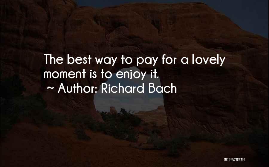 Richard Bach Quotes: The Best Way To Pay For A Lovely Moment Is To Enjoy It.