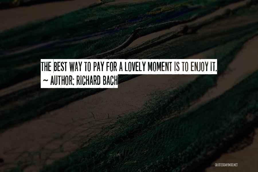 Richard Bach Quotes: The Best Way To Pay For A Lovely Moment Is To Enjoy It.