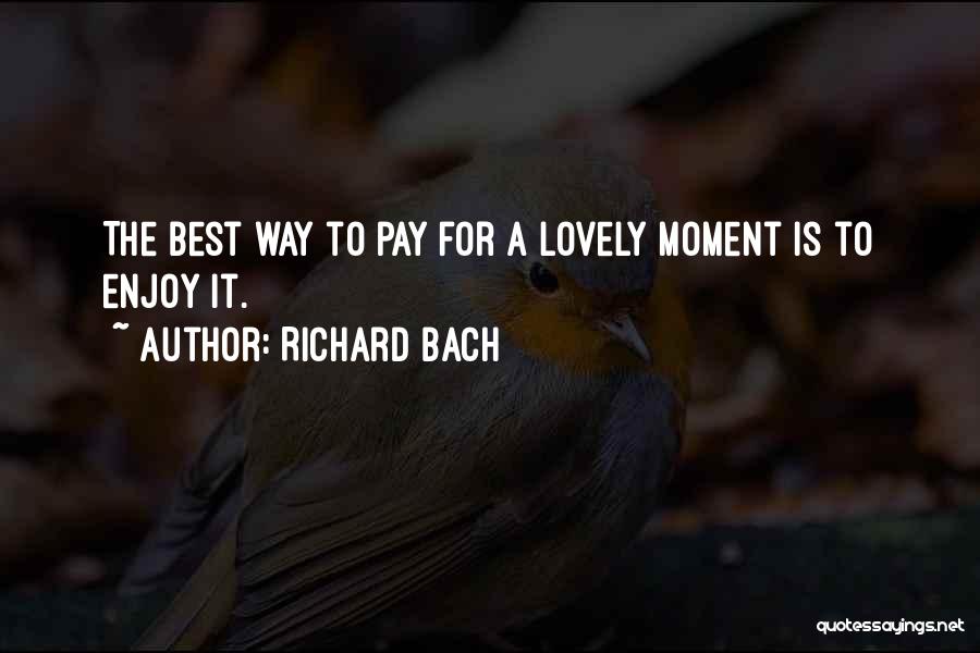Richard Bach Quotes: The Best Way To Pay For A Lovely Moment Is To Enjoy It.