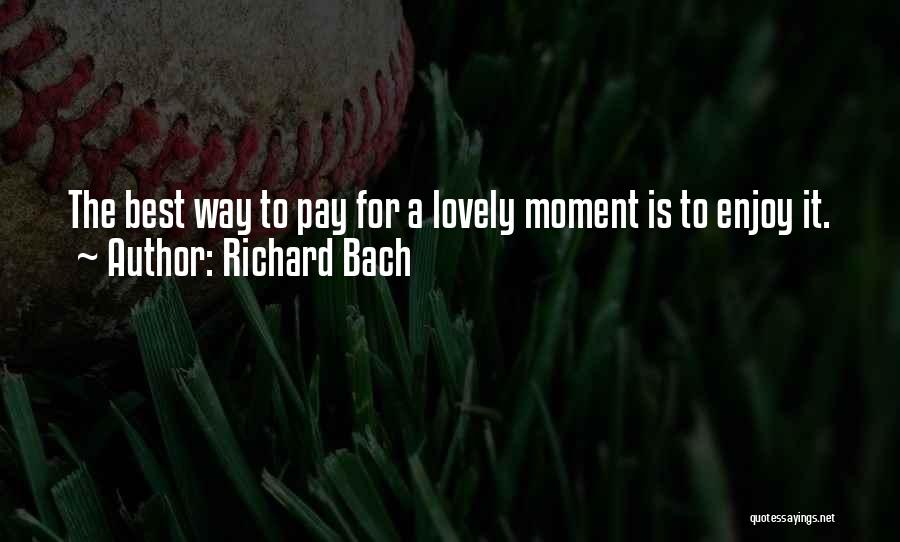 Richard Bach Quotes: The Best Way To Pay For A Lovely Moment Is To Enjoy It.