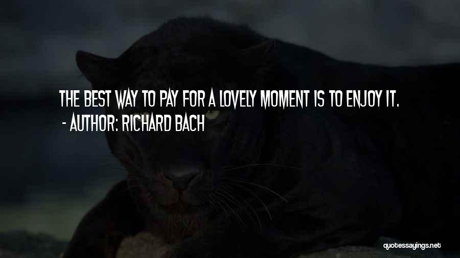 Richard Bach Quotes: The Best Way To Pay For A Lovely Moment Is To Enjoy It.
