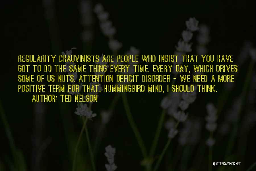 Ted Nelson Quotes: Regularity Chauvinists Are People Who Insist That You Have Got To Do The Same Thing Every Time, Every Day, Which