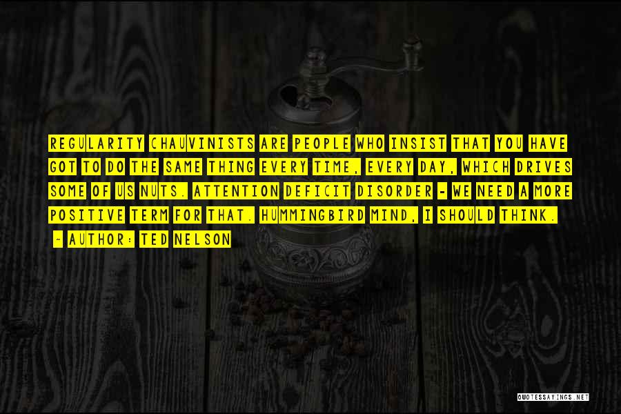 Ted Nelson Quotes: Regularity Chauvinists Are People Who Insist That You Have Got To Do The Same Thing Every Time, Every Day, Which