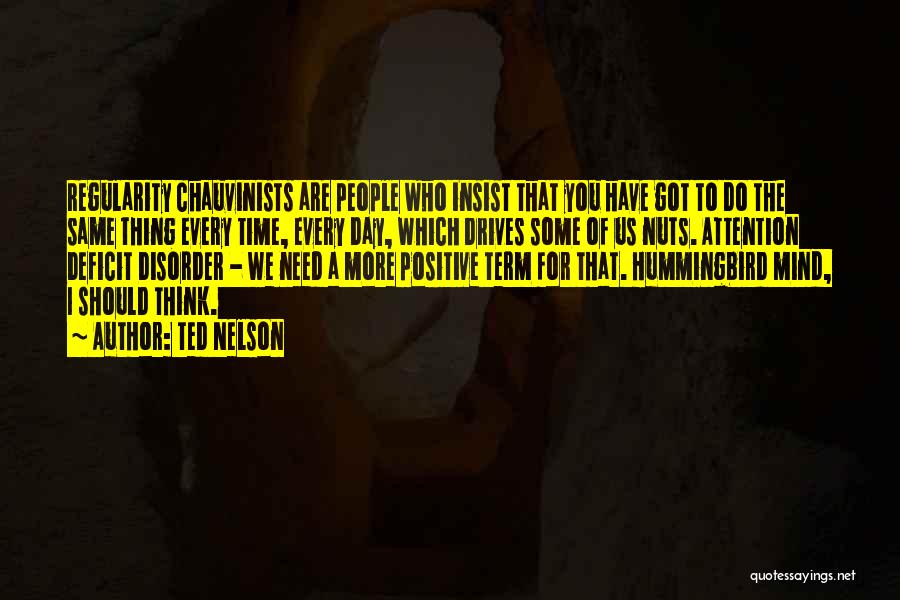 Ted Nelson Quotes: Regularity Chauvinists Are People Who Insist That You Have Got To Do The Same Thing Every Time, Every Day, Which