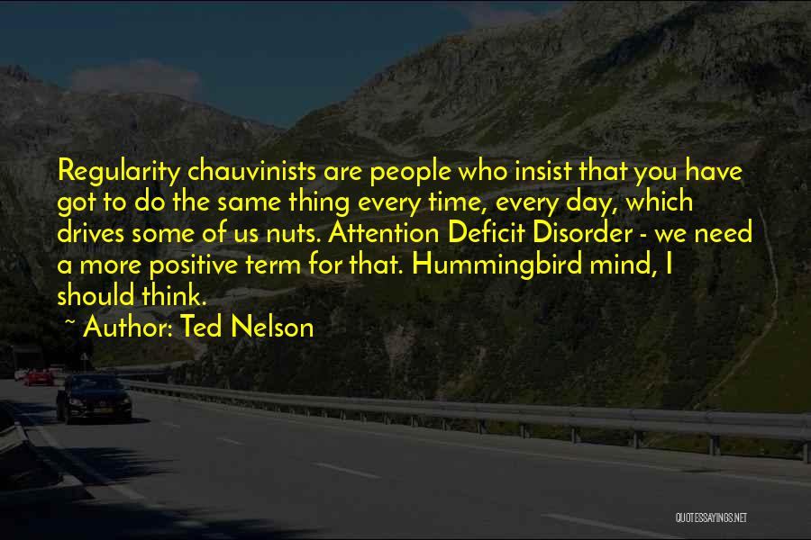 Ted Nelson Quotes: Regularity Chauvinists Are People Who Insist That You Have Got To Do The Same Thing Every Time, Every Day, Which