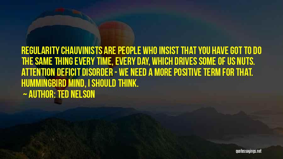 Ted Nelson Quotes: Regularity Chauvinists Are People Who Insist That You Have Got To Do The Same Thing Every Time, Every Day, Which