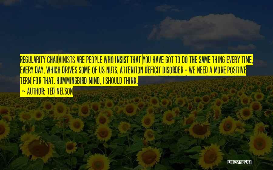 Ted Nelson Quotes: Regularity Chauvinists Are People Who Insist That You Have Got To Do The Same Thing Every Time, Every Day, Which