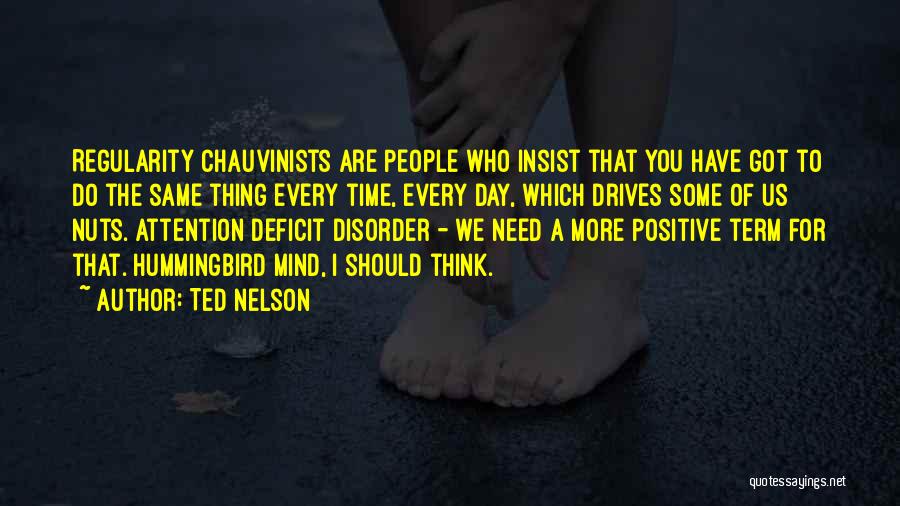 Ted Nelson Quotes: Regularity Chauvinists Are People Who Insist That You Have Got To Do The Same Thing Every Time, Every Day, Which