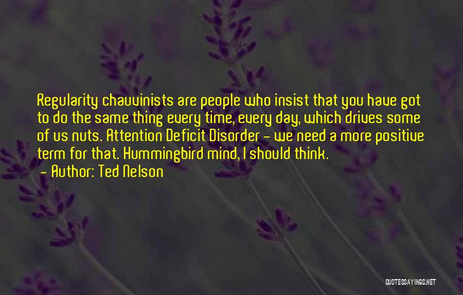 Ted Nelson Quotes: Regularity Chauvinists Are People Who Insist That You Have Got To Do The Same Thing Every Time, Every Day, Which