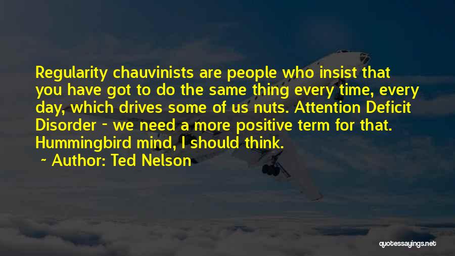 Ted Nelson Quotes: Regularity Chauvinists Are People Who Insist That You Have Got To Do The Same Thing Every Time, Every Day, Which