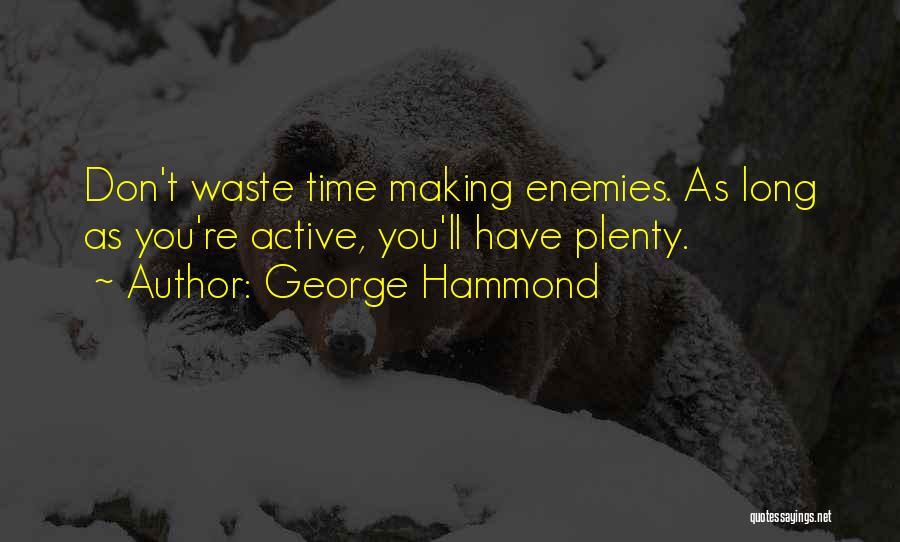 George Hammond Quotes: Don't Waste Time Making Enemies. As Long As You're Active, You'll Have Plenty.