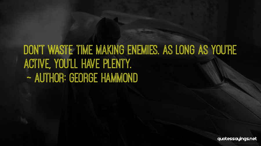 George Hammond Quotes: Don't Waste Time Making Enemies. As Long As You're Active, You'll Have Plenty.