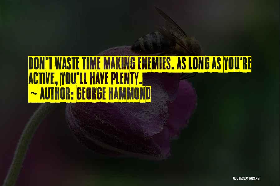 George Hammond Quotes: Don't Waste Time Making Enemies. As Long As You're Active, You'll Have Plenty.