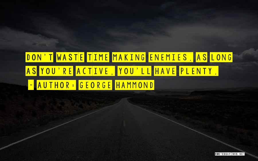 George Hammond Quotes: Don't Waste Time Making Enemies. As Long As You're Active, You'll Have Plenty.