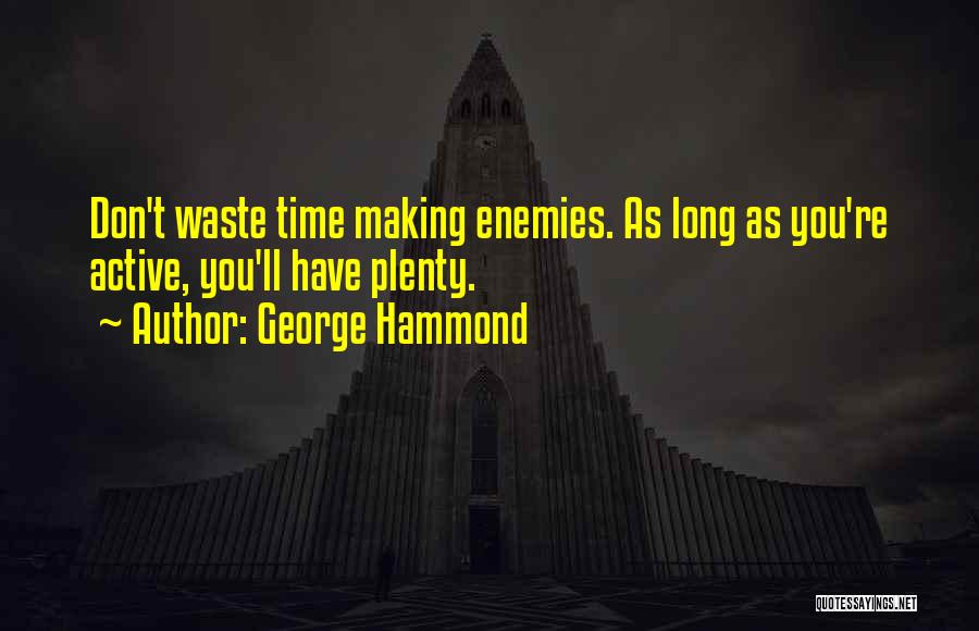 George Hammond Quotes: Don't Waste Time Making Enemies. As Long As You're Active, You'll Have Plenty.