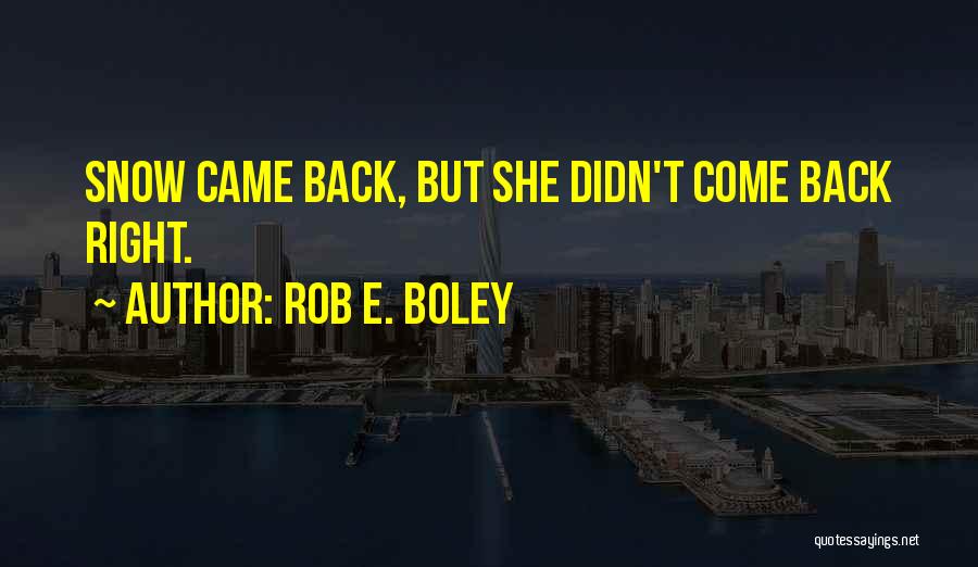 Rob E. Boley Quotes: Snow Came Back, But She Didn't Come Back Right.