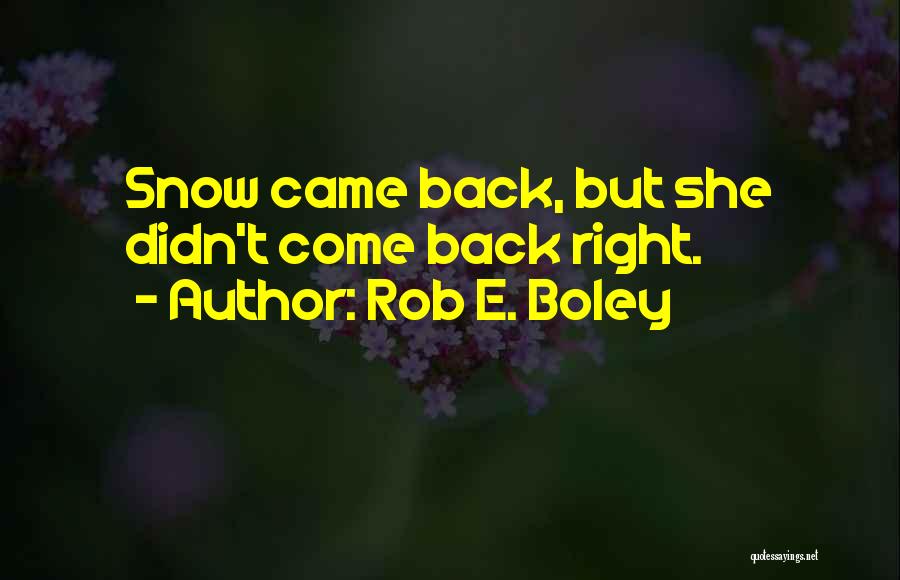 Rob E. Boley Quotes: Snow Came Back, But She Didn't Come Back Right.