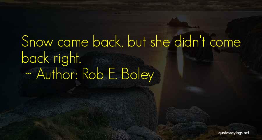 Rob E. Boley Quotes: Snow Came Back, But She Didn't Come Back Right.