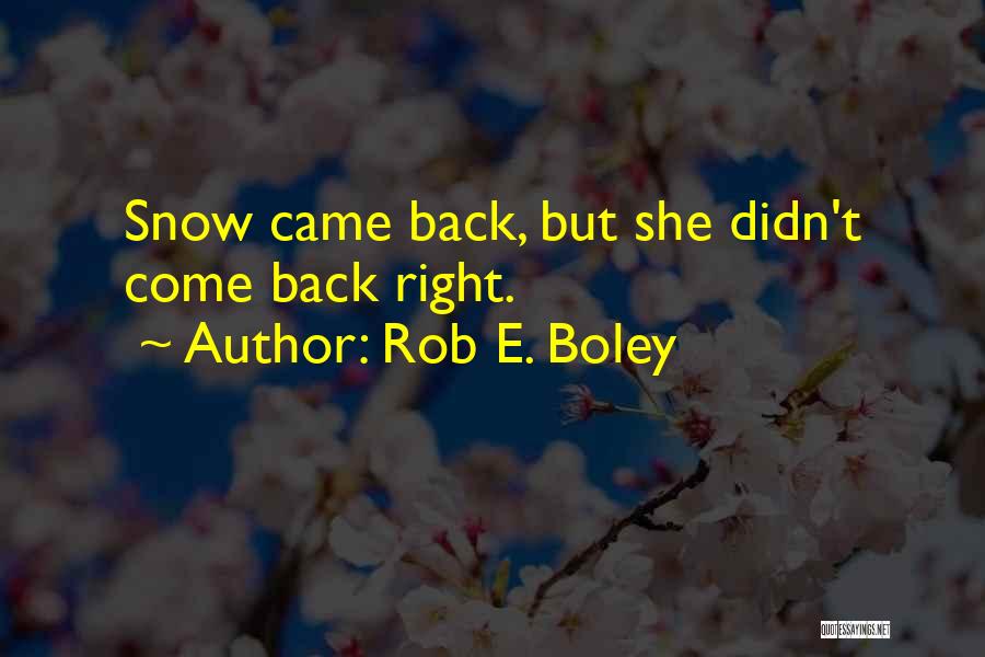 Rob E. Boley Quotes: Snow Came Back, But She Didn't Come Back Right.