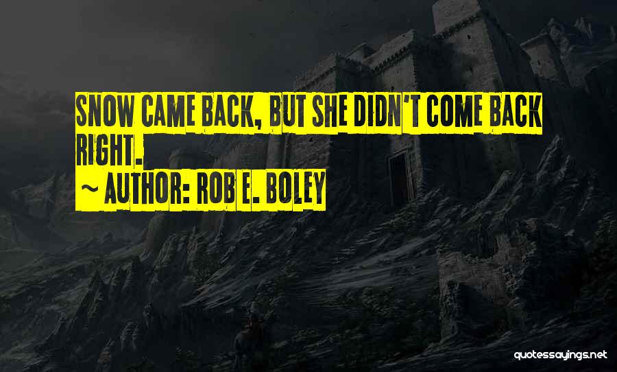 Rob E. Boley Quotes: Snow Came Back, But She Didn't Come Back Right.