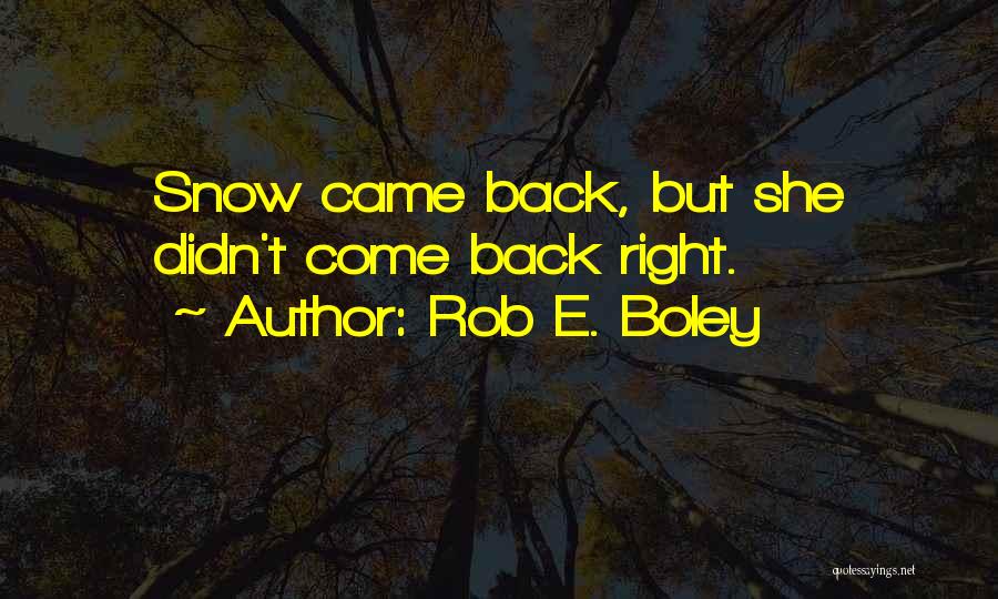 Rob E. Boley Quotes: Snow Came Back, But She Didn't Come Back Right.