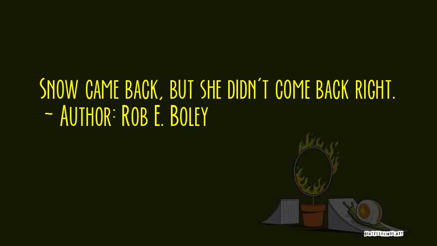 Rob E. Boley Quotes: Snow Came Back, But She Didn't Come Back Right.