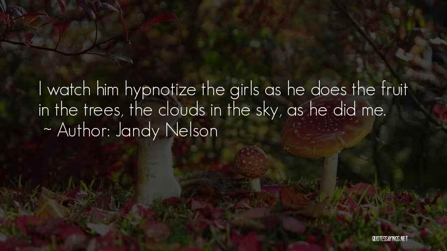 Jandy Nelson Quotes: I Watch Him Hypnotize The Girls As He Does The Fruit In The Trees, The Clouds In The Sky, As