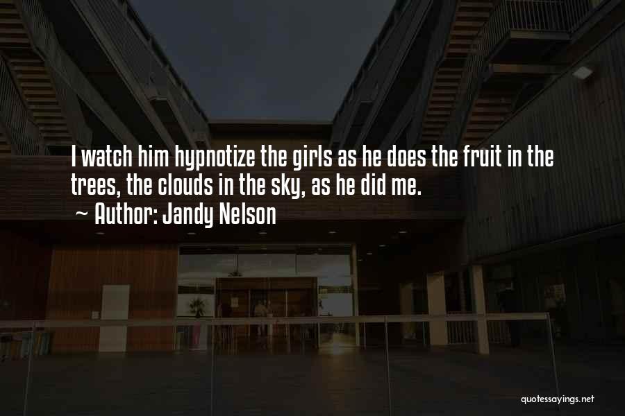 Jandy Nelson Quotes: I Watch Him Hypnotize The Girls As He Does The Fruit In The Trees, The Clouds In The Sky, As