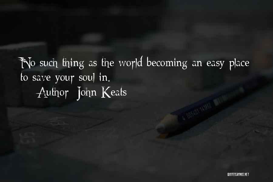 John Keats Quotes: No Such Thing As The World Becoming An Easy Place To Save Your Soul In.