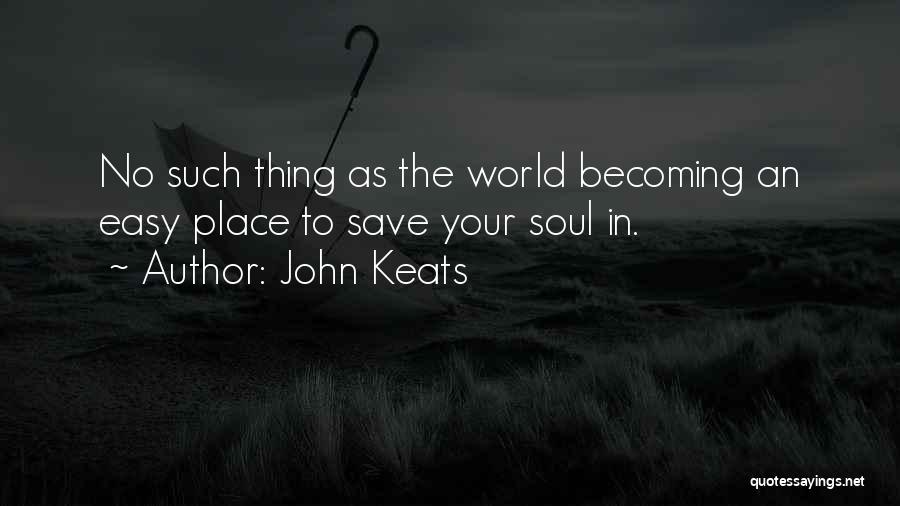 John Keats Quotes: No Such Thing As The World Becoming An Easy Place To Save Your Soul In.