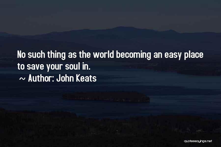 John Keats Quotes: No Such Thing As The World Becoming An Easy Place To Save Your Soul In.