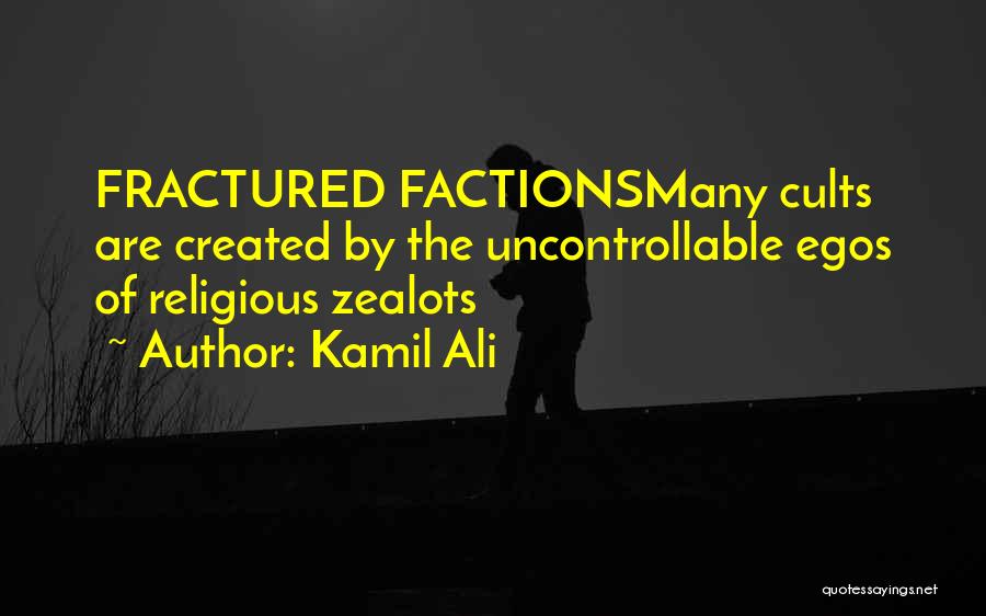 Kamil Ali Quotes: Fractured Factionsmany Cults Are Created By The Uncontrollable Egos Of Religious Zealots