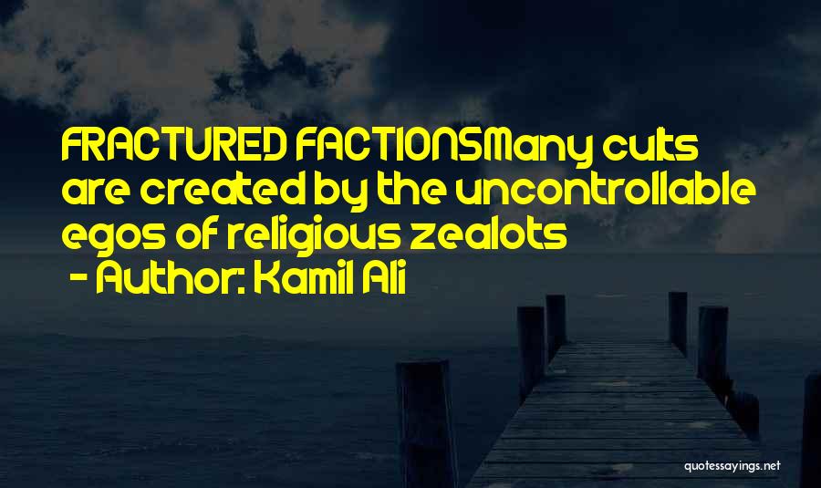 Kamil Ali Quotes: Fractured Factionsmany Cults Are Created By The Uncontrollable Egos Of Religious Zealots