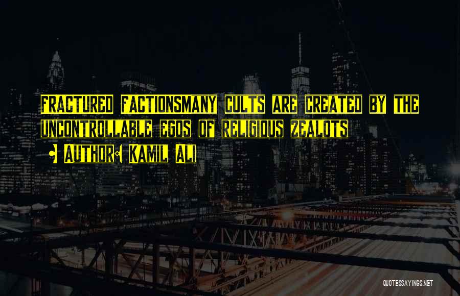 Kamil Ali Quotes: Fractured Factionsmany Cults Are Created By The Uncontrollable Egos Of Religious Zealots